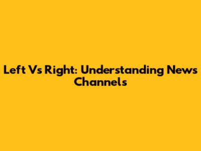 Left Vs Right: Understanding News Channels