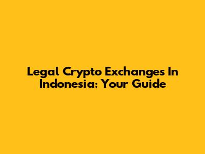 Legal Crypto Exchanges In Indonesia: Your Guide