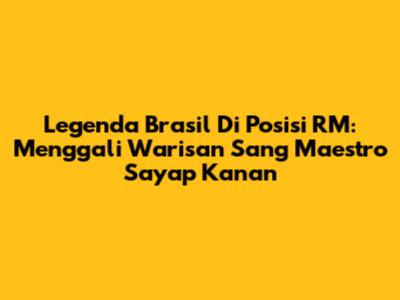 Legenda Brasil Di Posisi RM: Menggali Warisan Sang Maestro Sayap Kanan