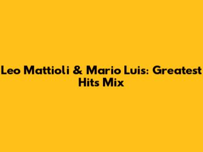 Leo Mattioli & Mario Luis: Greatest Hits Mix