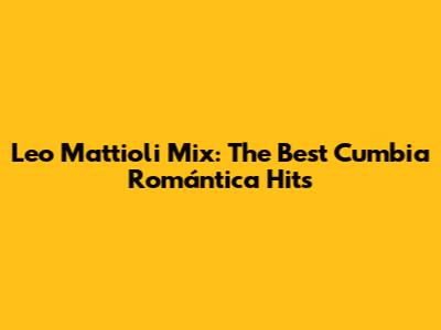 Leo Mattioli Mix: The Best Cumbia Romántica Hits