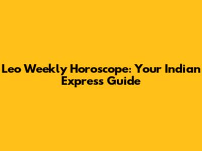 Leo Weekly Horoscope: Your Indian Express Guide