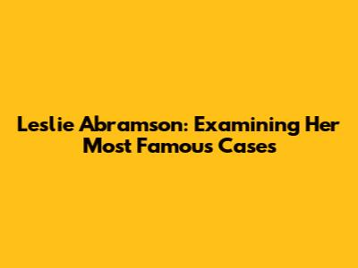 Leslie Abramson: Examining Her Most Famous Cases