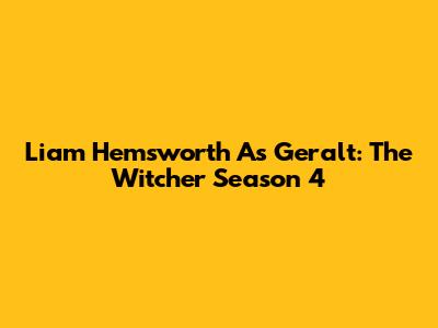 Liam Hemsworth As Geralt: The Witcher Season 4