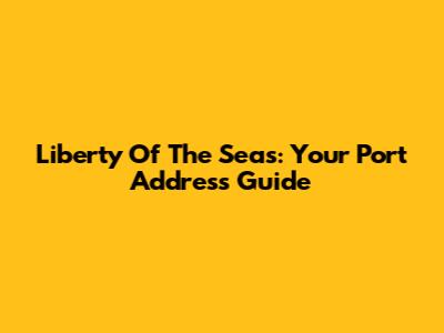 Liberty Of The Seas: Your Port Address Guide