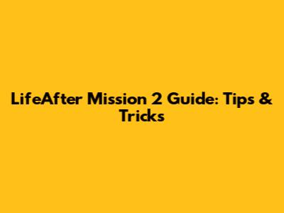 LifeAfter Mission 2 Guide: Tips & Tricks