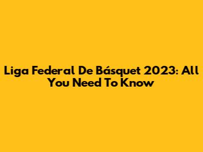 Liga Federal De Básquet 2023: All You Need To Know