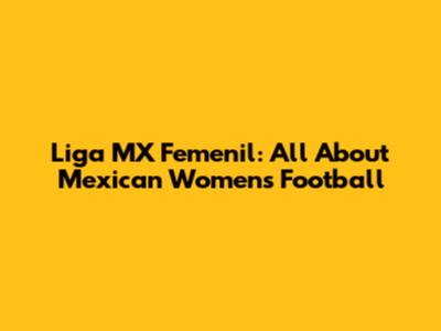 Liga MX Femenil: All About Mexican Women's Football