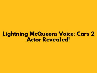 Lightning McQueen's Voice: Cars 2 Actor Revealed!