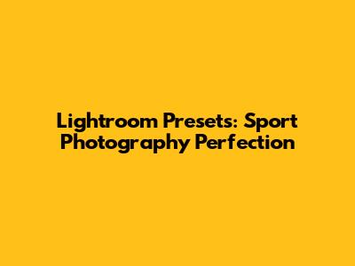 Lightroom Presets: Sport Photography Perfection