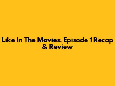 Like In The Movies: Episode 1 Recap & Review