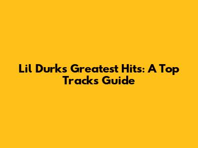 Lil Durk's Greatest Hits: A Top Tracks Guide