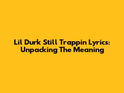 Lil Durk "Still Trappin'" Lyrics: Unpacking The Meaning