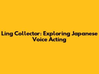Ling Collector: Exploring Japanese Voice Acting