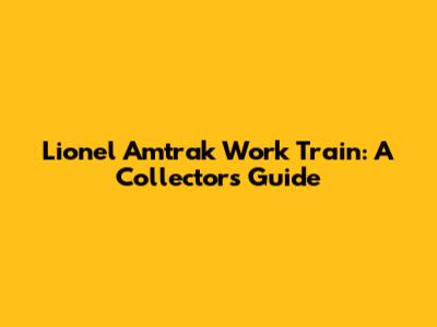 Lionel Amtrak Work Train: A Collector's Guide