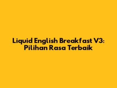 Liquid English Breakfast V3: Pilihan Rasa Terbaik