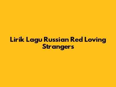 Lirik Lagu Russian Red "Loving Strangers"