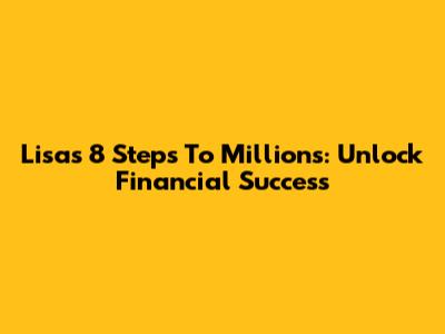 Lisa's 8 Steps To Millions: Unlock Financial Success