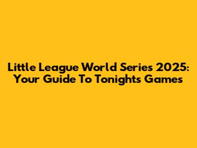 Little League World Series 2025: Your Guide To Tonight's Games