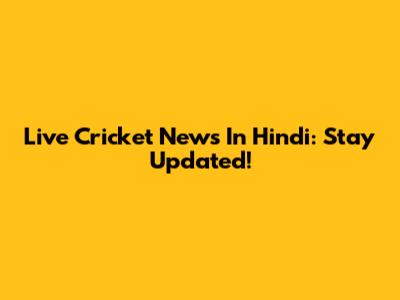 Live Cricket News In Hindi: Stay Updated!