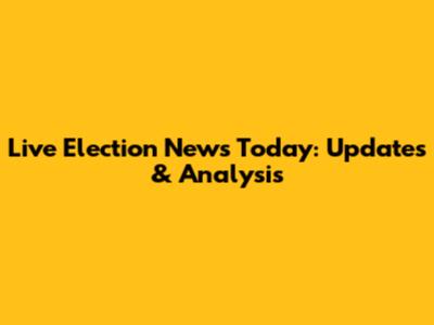 Live Election News Today: Updates & Analysis