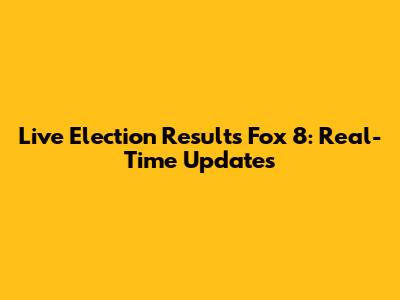 Live Election Results Fox 8: Real-Time Updates
