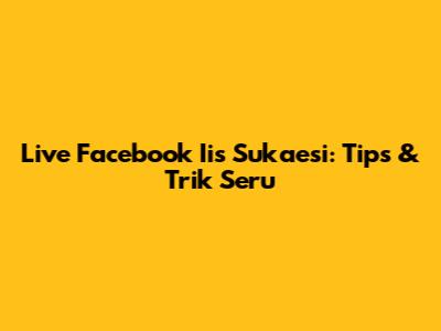 Live Facebook Iis Sukaesi: Tips & Trik Seru