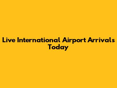 Live International Airport Arrivals Today
