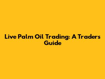Live Palm Oil Trading: A Trader's Guide