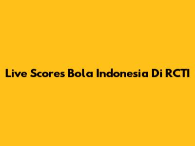 Live Scores Bola Indonesia Di RCTI