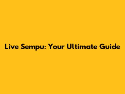 Live Sempu: Your Ultimate Guide