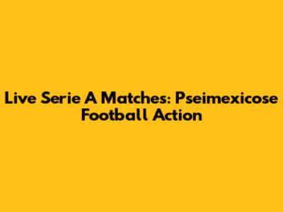Live Serie A Matches: Pseimexicose Football Action