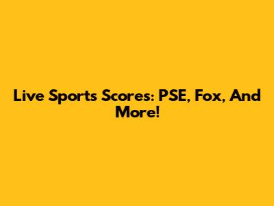 Live Sports Scores: PSE, Fox, And More!