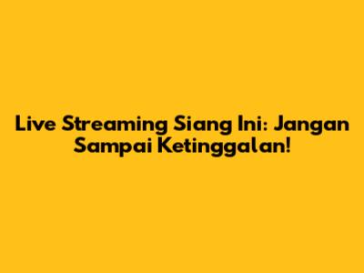 Live Streaming Siang Ini: Jangan Sampai Ketinggalan!