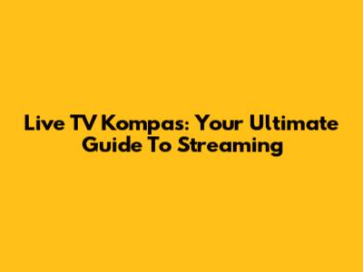 Live TV Kompas: Your Ultimate Guide To Streaming