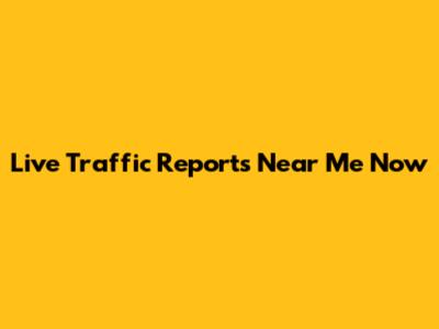 Live Traffic Reports Near Me Now