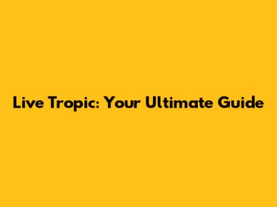 Live Tropic: Your Ultimate Guide