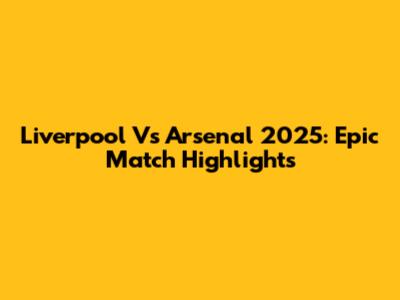 Liverpool Vs Arsenal 2025: Epic Match Highlights