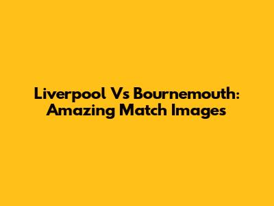 Liverpool Vs Bournemouth: Amazing Match Images