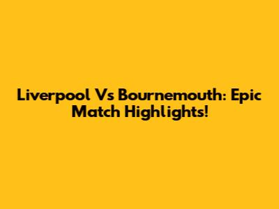 Liverpool Vs Bournemouth: Epic Match Highlights!