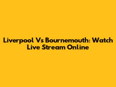 Liverpool Vs Bournemouth: Watch Live Stream Online