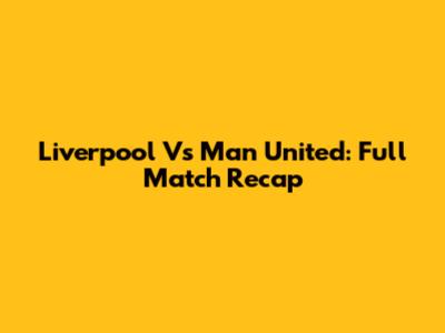Liverpool Vs Man United: Full Match Recap