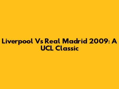 Liverpool Vs Real Madrid 2009: A UCL Classic