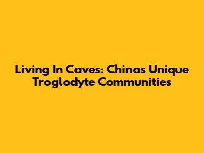 Living In Caves: China's Unique Troglodyte Communities