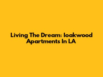 Living The Dream: Ioakwood Apartments In LA