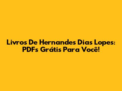 Livros De Hernandes Dias Lopes: PDFs Grátis Para Você!