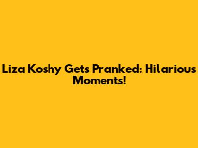 Liza Koshy Gets Pranked: Hilarious Moments!
