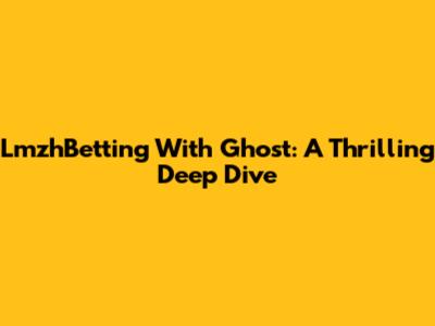 LmzhBetting With Ghost: A Thrilling Deep Dive