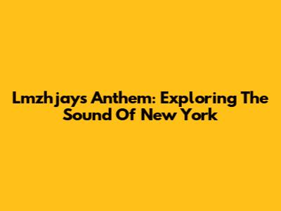 Lmzhjay's Anthem: Exploring The Sound Of New York