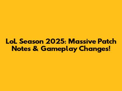 LoL Season 2025: Massive Patch Notes & Gameplay Changes!